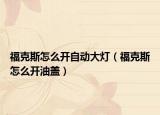 ?？怂乖趺撮_自動(dòng)大燈（?？怂乖趺撮_油蓋）