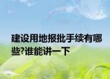 建設用地報批手續(xù)有哪些?誰能講一下