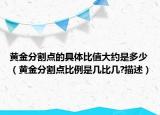 黃金分割點(diǎn)的具體比值大約是多少（黃金分割點(diǎn)比例是幾比幾?描述）