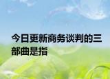 今日更新商務(wù)談判的三部曲是指