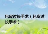 包皮過(guò)長(zhǎng)手術(shù)（包皮過(guò)長(zhǎng)手術(shù)）