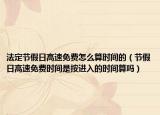 法定節(jié)假日高速免費怎么算時間的（節(jié)假日高速免費時間是按進入的時間算嗎）