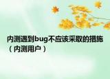 內(nèi)測(cè)遇到bug不應(yīng)該采取的措施（內(nèi)測(cè)用戶）