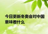 今日更新冬奧會(huì)對(duì)中國意味著什么