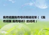 我有祖國(guó)我有母語(yǔ)朗誦背景（《我有祖國(guó) 我有母語(yǔ)》的詩(shī)詞）