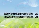 蘇通大橋大貨車限行春節(jié)期間（2020年蘇通大橋貨車限行時間是幾號）