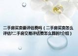 二手房買賣要評估費嗎（二手房買賣怎么評估?二手房交易評估費怎么算的?介紹）