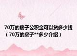 70萬的房子公積金可以貸多少錢（70萬的房子**多少介紹）