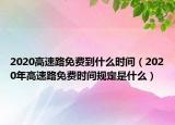2020高速路免費(fèi)到什么時(shí)間（2020年高速路免費(fèi)時(shí)間規(guī)定是什么）
