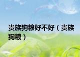 貴族狗糧好不好（貴族狗糧）