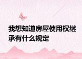 我想知道房屋使用權繼承有什么規(guī)定