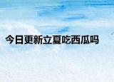 今日更新立夏吃西瓜嗎