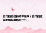 自動擋正確的停車順序（自動擋正確的停車順序是什么）