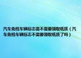 汽車免檢車輛標(biāo)志需不需要領(lǐng)取紙質(zhì)（汽車免檢車輛標(biāo)志不需要領(lǐng)取紙質(zhì)了嗎）