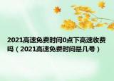 2021高速免費時間0點下高速收費嗎（2021高速免費時間是幾號）