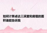 如何計(jì)算卓達(dá)三溪堂和房屋的面積誰(shuí)能告訴我