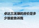 卓達(dá)三溪塘的房?jī)r(jià)是多少誰(shuí)能告訴我