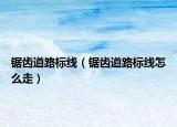 鋸齒道路標線（鋸齒道路標線怎么走）