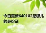 今日更新640102是哪兒的身份證