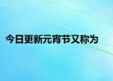 今日更新元宵節(jié)又稱(chēng)為