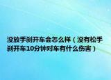 沒(méi)放手剎開(kāi)車會(huì)怎么樣（沒(méi)有松手剎開(kāi)車10分鐘對(duì)車有什么傷害）