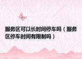 服務(wù)區(qū)可以長(zhǎng)時(shí)間停車嗎（服務(wù)區(qū)停車時(shí)間有限制嗎）