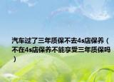汽車過(guò)了三年質(zhì)保不去4s店保養(yǎng)（不在4s店保養(yǎng)不能享受三年質(zhì)保嗎）