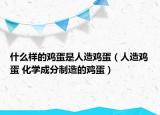 什么樣的雞蛋是人造雞蛋（人造雞蛋 化學成分制造的雞蛋）