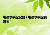 電磁學(xué)實(shí)驗(yàn)儀器（電磁學(xué)實(shí)驗(yàn)有哪些）