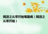 網(wǎng)游之從零開(kāi)始筆趣閣（網(wǎng)游之從零開(kāi)始）