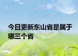 今日更新東山省是屬于哪三個省