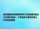 誠(chéng)實(shí)是最好的策略英語作文我希望你能在10分鐘內(nèi)給我一個(gè)答案而不是你在網(wǎng)上已經(jīng)有的答案