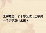 土字旁邊一個于怎么讀（土字旁一個于字念什么音）