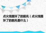 點(diǎn)火線圈壞了的前兆（點(diǎn)火線圈壞了的前兆是什么）