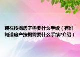 現(xiàn)在按揭房子需要什么手續(xù)（有誰知道房產(chǎn)按揭需要什么手續(xù)?介紹）