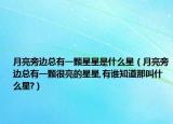 月亮旁邊總有一顆星星是什么星（月亮旁邊總有一顆很亮的星星,有誰知道那叫什么星?）