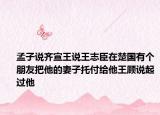 孟子說(shuō)齊宣王說(shuō)王志臣在楚國(guó)有個(gè)朋友把他的妻子托付給他王顧說(shuō)起過(guò)他