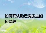 如何確認(rèn)動(dòng)遷房房主如何處理