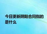 今日更新陰陽(yáng)合同指的是什么