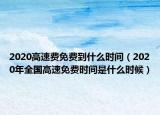 2020高速費(fèi)免費(fèi)到什么時(shí)間（2020年全國高速免費(fèi)時(shí)間是什么時(shí)候）
