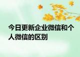 今日更新企業(yè)微信和個(gè)人微信的區(qū)別