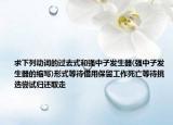 求下列動詞的過去式和強(qiáng)中子發(fā)生器(強(qiáng)中子發(fā)生器的縮寫)形式等待借用保留工作死亡等待挑選嘗試歸還取走
