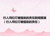 行人闖紅燈被撞誰的責(zé)任新聞報道（行人闖紅燈被撞誰的責(zé)任）