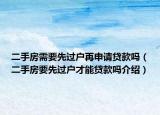 二手房需要先過戶再申請貸款嗎（二手房要先過戶才能貸款嗎介紹）