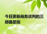今日更新商務(wù)談判的三部曲是指