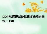??中鐵國際城價格是多錢呢誰能說一下呢