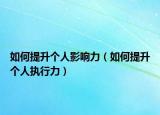 如何提升個人影響力（如何提升個人執(zhí)行力）
