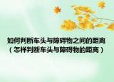 如何判斷車頭與障礙物之間的距離（怎樣判斷車頭與障礙物的距離）
