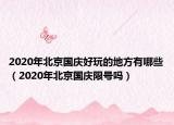 2020年北京國慶好玩的地方有哪些（2020年北京國慶限號嗎）