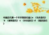 中國近代第一個不平等條約是()a  《馬關(guān)條約》 b  《璦琿條約》 c  《辛丑條約》d  《南京條約》